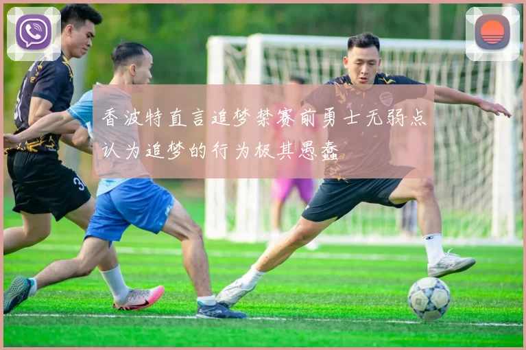 香波特直言追梦禁赛前勇士无弱点认为追梦的行为极其愚蠢