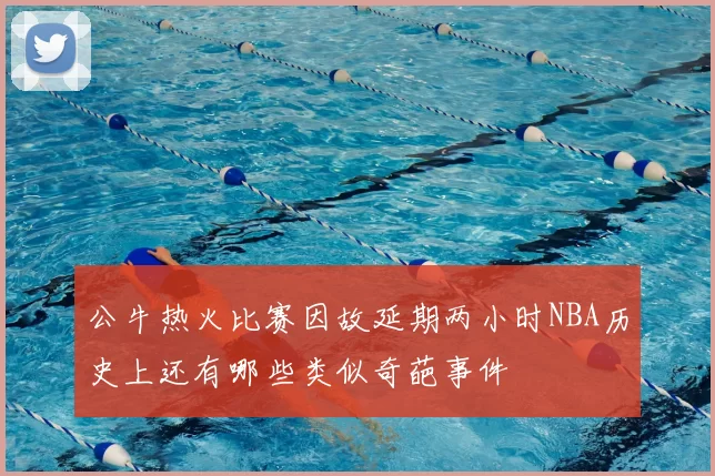 公牛热火比赛因故延期两小时NBA历史上还有哪些类似奇葩事件