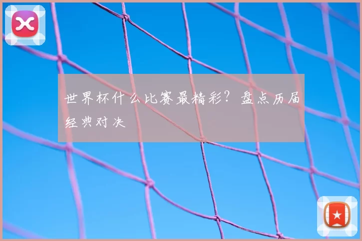 世界杯什么比赛最精彩?盘点历届经典对决