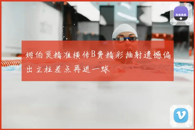 姆伯莫精准横传B费精彩抽射遗憾偏出立柱差点再进一球