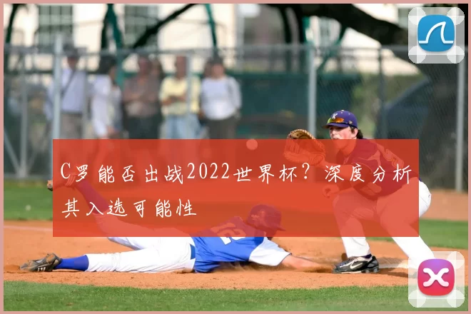 C罗能否出战2022世界杯?深度分析其入选可能性