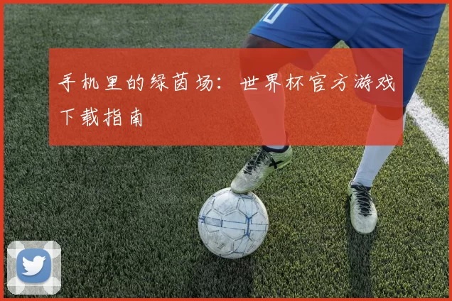 手机里的绿茵场:世界杯官方游戏下载指南