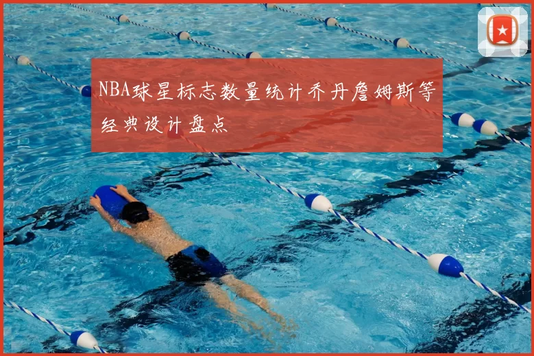 NBA球星标志数量统计乔丹詹姆斯等经典设计盘点