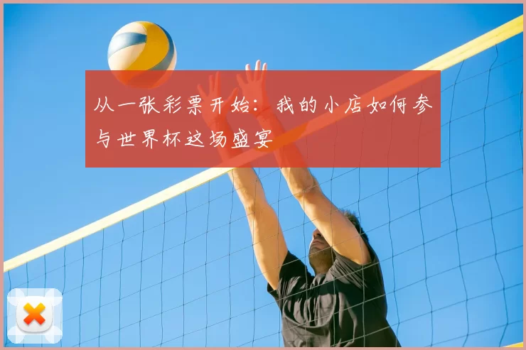 从一张彩票开始:我的小店如何参与世界杯这场盛宴