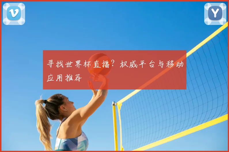 寻找世界杯直播？权威平台与移动应用推荐
