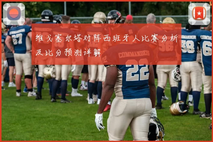 维戈塞尔塔对阵西班牙人比赛分析及比分预测详解
