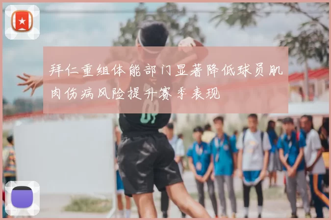 拜仁重组体能部门显著降低球员肌肉伤病风险提升赛季表现