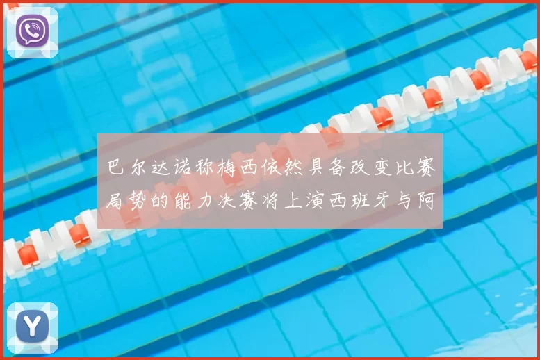 巴尔达诺称梅西依然具备改变比赛局势的能力决赛将上演西班牙与阿根廷对决