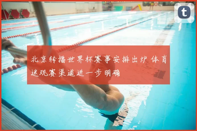 北京转播世界杯赛事安排出炉 体育迷观赛渠道进一步明确