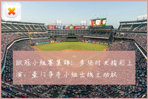 欧冠小组赛集锦:多场对决精彩上演,豪门争夺小组出线主动权