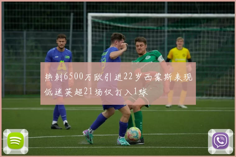 热刺6500万欧引进22岁西蒙斯表现低迷英超21场仅打入1球