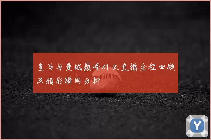 皇马与曼城巅峰对决直播全程回顾及精彩瞬间分析