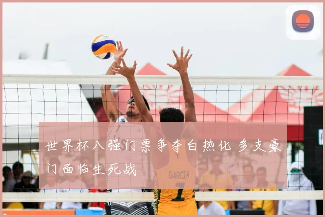 世界杯八强门票争夺白热化 多支豪门面临生死战