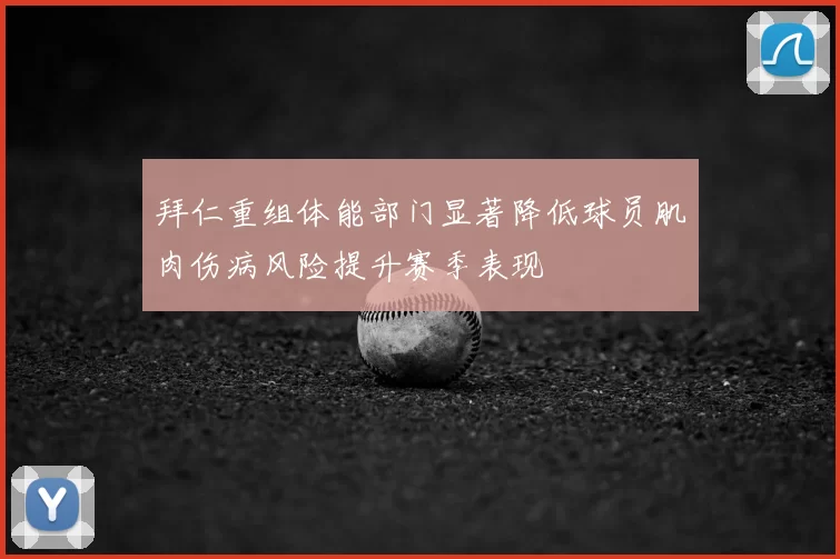 拜仁重组体能部门显著降低球员肌肉伤病风险提升赛季表现
