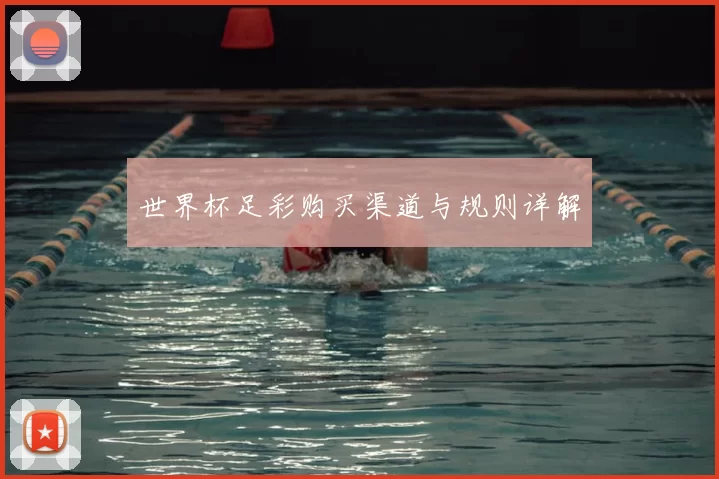 世界杯足彩购买渠道与规则详解