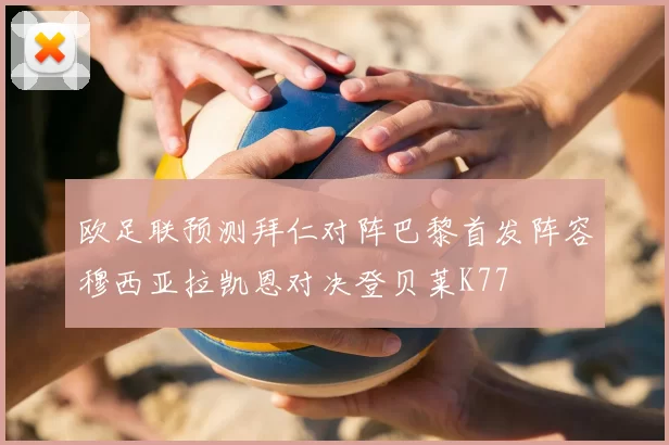欧足联预测拜仁对阵巴黎首发阵容穆西亚拉凯恩对决登贝莱K77
