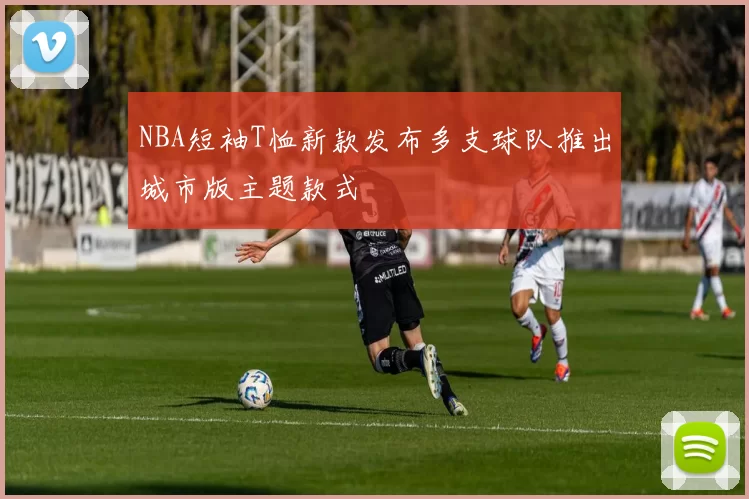 NBA短袖T恤新款发布多支球队推出城市版主题款式