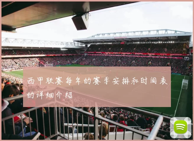 西甲联赛每年的赛季安排和时间表的详细介绍
