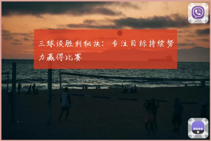 三球谈胜利秘诀:专注目标持续努力赢得比赛