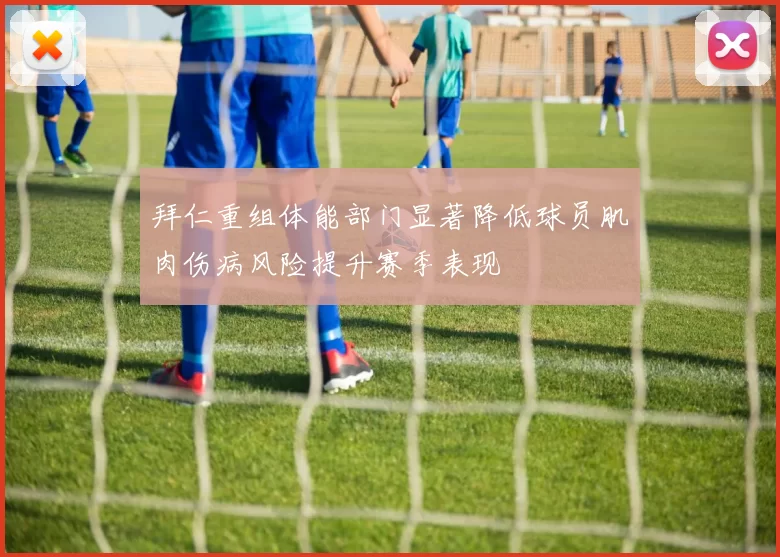 拜仁重组体能部门显著降低球员肌肉伤病风险提升赛季表现