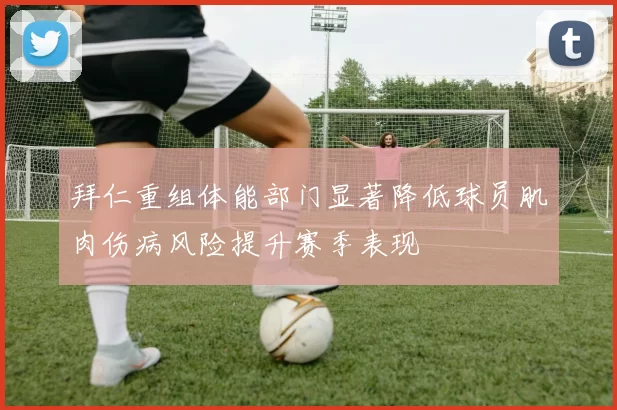 拜仁重组体能部门显著降低球员肌肉伤病风险提升赛季表现