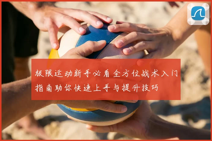 极限运动新手必看全方位战术入门指南助你快速上手与提升技巧