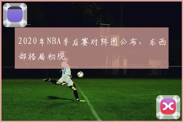 2020年NBA季后赛对阵图公布，东西部格局初现