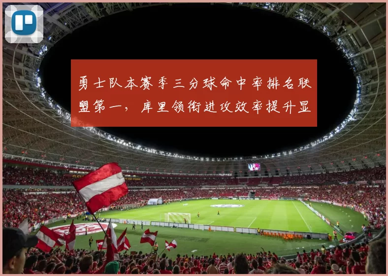 勇士队本赛季三分球命中率排名联盟第一,库里领衔进攻效率提升显著