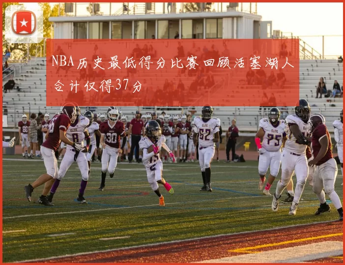 NBA历史最低得分比赛回顾活塞湖人合计仅得37分