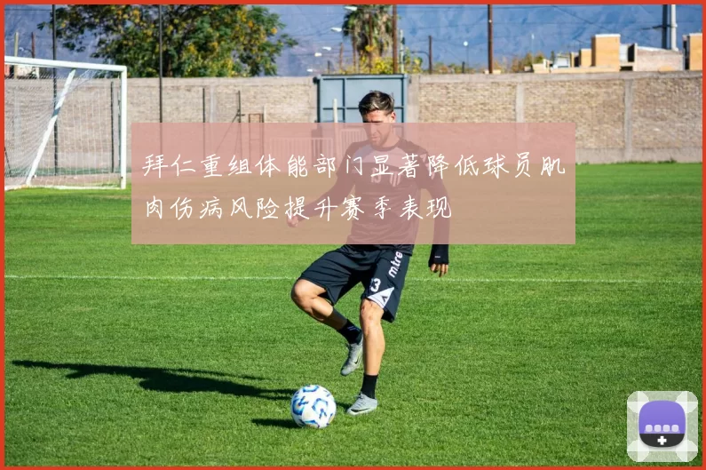 拜仁重组体能部门显著降低球员肌肉伤病风险提升赛季表现