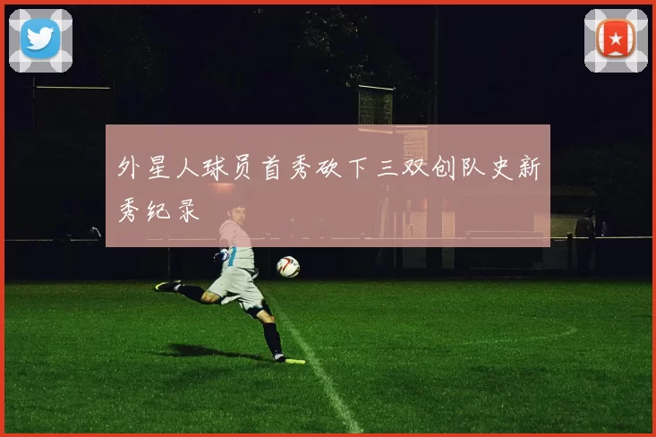 外星人球员首秀砍下三双创队史新秀纪录