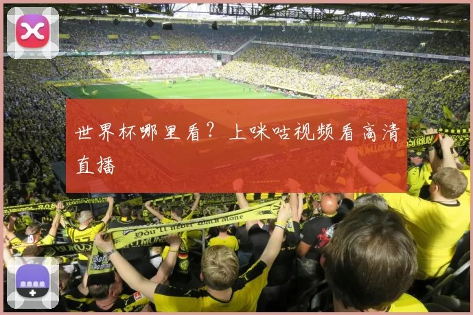 世界杯哪里看？上咪咕视频看高清直播