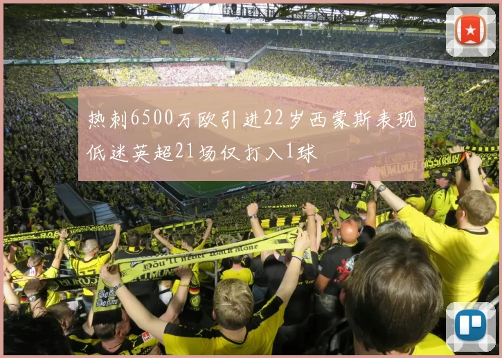 热刺6500万欧引进22岁西蒙斯表现低迷英超21场仅打入1球