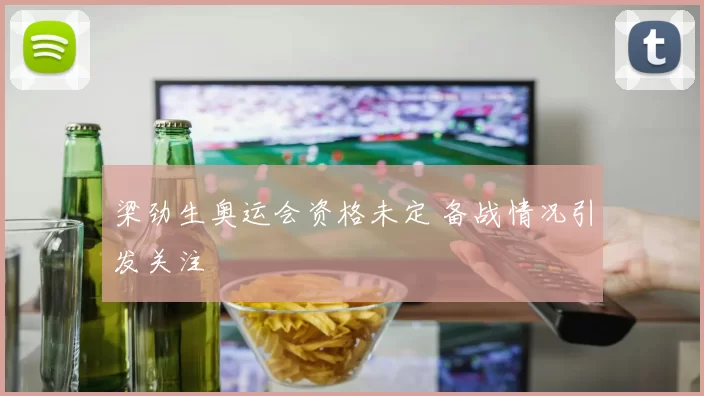 梁劲生奥运会资格未定 备战情况引发关注