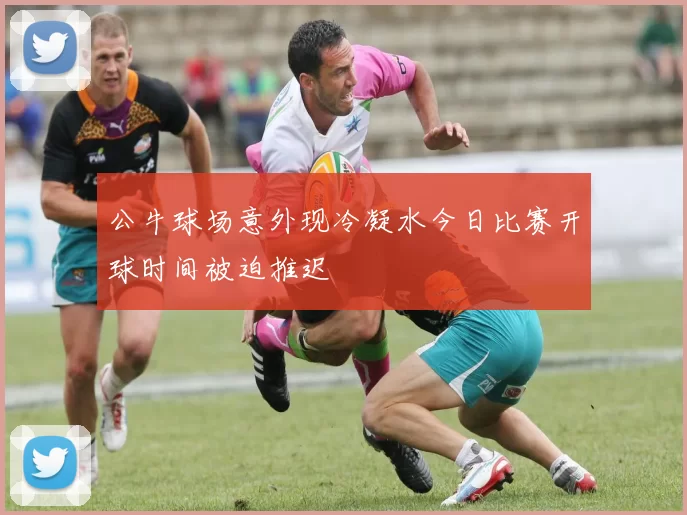 公牛球场意外现冷凝水今日比赛开球时间被迫推迟