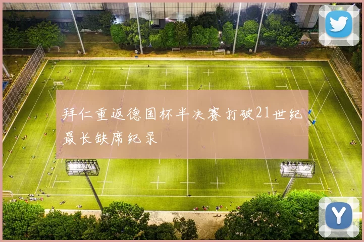 拜仁重返德国杯半决赛打破21世纪最长缺席纪录