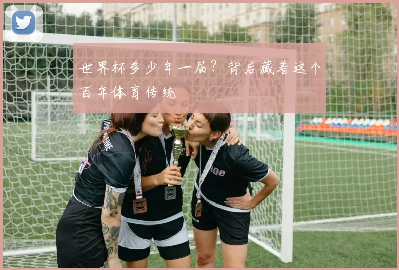 世界杯多少年一届？背后藏着这个百年体育传统