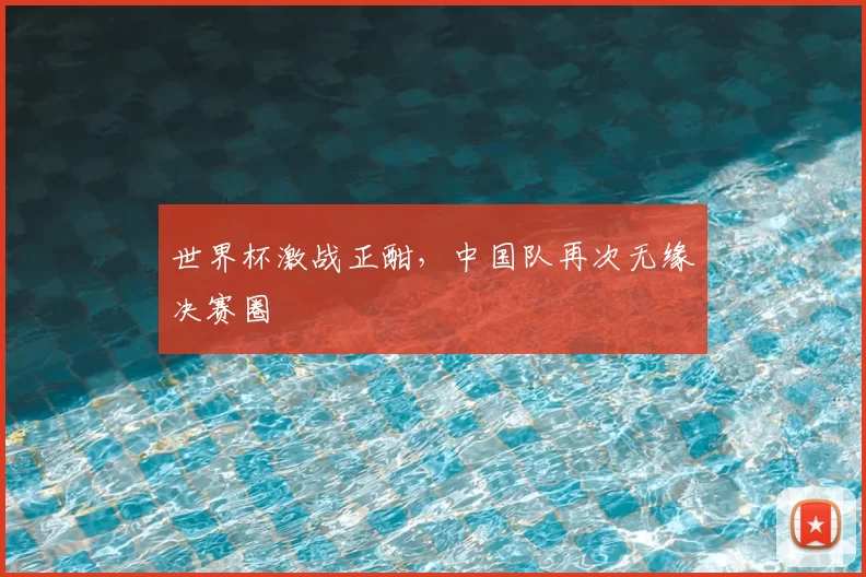 世界杯激战正酣，中国队再次无缘决赛圈
