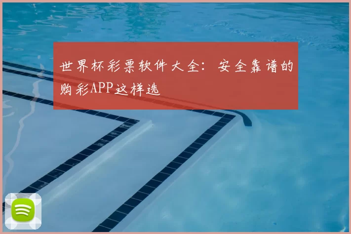 世界杯彩票软件大全：安全靠谱的购彩APP这样选