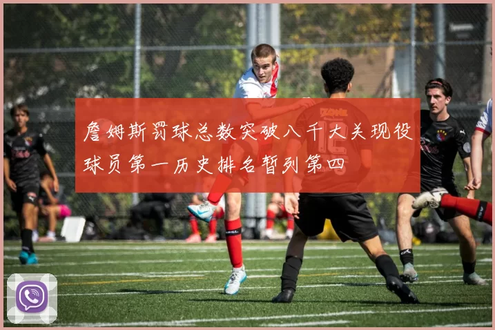 詹姆斯罚球总数突破八千大关现役球员第一历史排名暂列第四