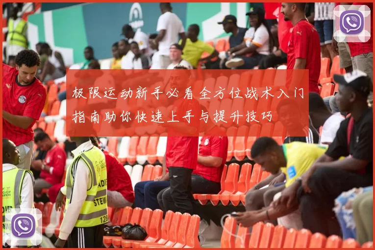 极限运动新手必看全方位战术入门指南助你快速上手与提升技巧