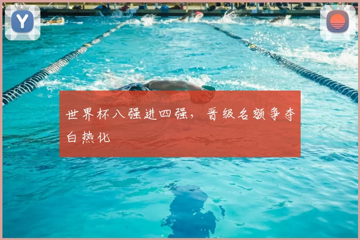 世界杯八强进四强，晋级名额争夺白热化