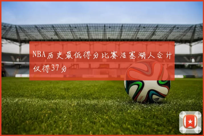 NBA历史最低得分比赛活塞湖人合计仅得37分