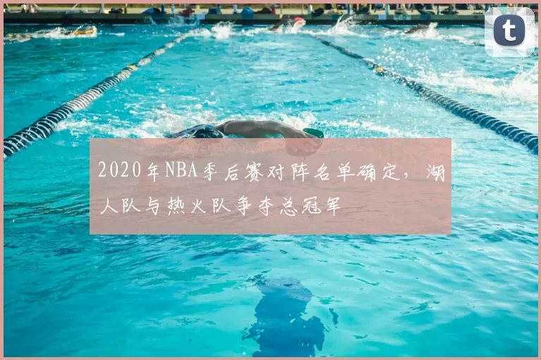 2020年NBA季后赛对阵名单确定，湖人队与热火队争夺总冠军