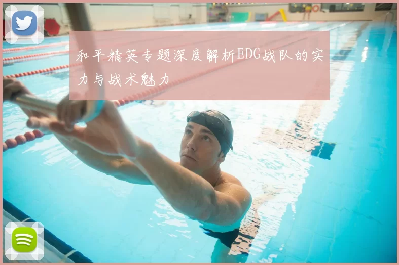 和平精英专题深度解析EDG战队的实力与战术魅力
