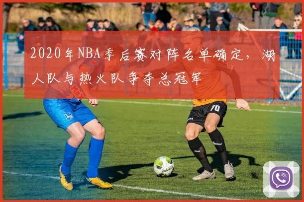 2020年NBA季后赛对阵名单确定，湖人队与热火队争夺总冠军