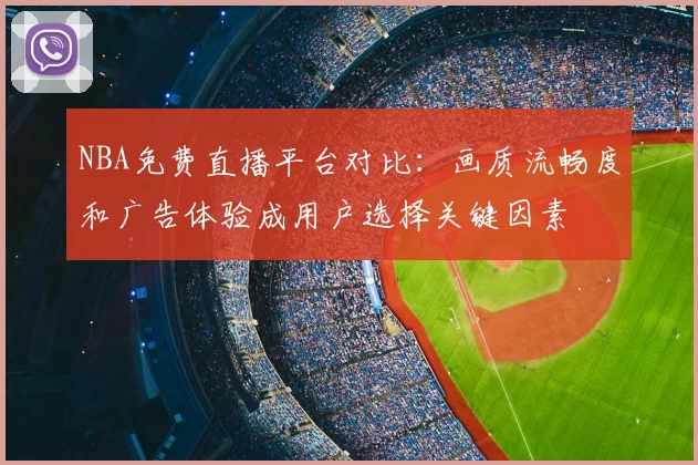 NBA免费直播平台对比：画质流畅度和广告体验成用户选择关键因素