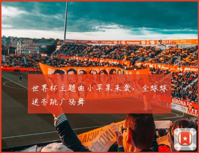 世界杯主题曲小苹果来袭，全球球迷齐跳广场舞