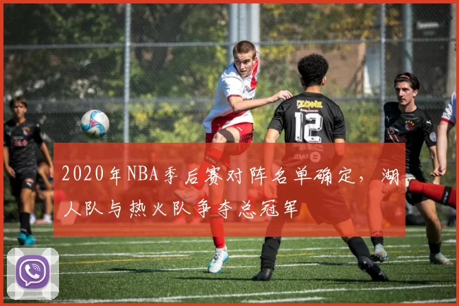 2020年NBA季后赛对阵名单确定，湖人队与热火队争夺总冠军