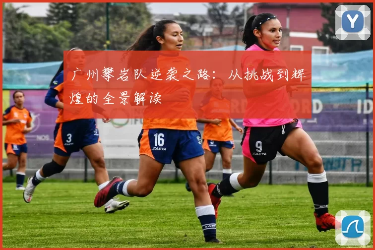 广州攀岩队逆袭之路:从挑战到辉煌的全景解读